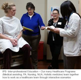 IPE- Inter-professional Education – Our many Healthcare Programs (Medical assisting, PA, Nursing, NUA, Holistic medicine) learn together how to work as a healthcare team through interactive scenarios