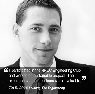 I worked on sustainable projects and participated in the RRCC Engineering Club. The experience  and connections were invaluable.Tim E, RRCC Student,  Pre-Engineering