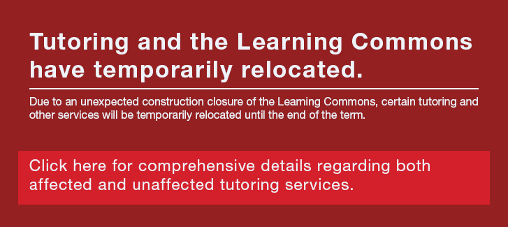 Due to an unexpected construction closure of the Learning Commons, certain tutoring and other services will be temporarily relocated until the end of the term. Below ore comprehensive details regarding both affected and unaffected tutoring services
